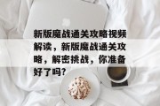 新版魔战通关攻略视频解读,新版魔战通关攻略,解密挑战,你准备好了吗?