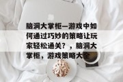 脑洞大掌柜—游戏中如何通过巧妙的策略让玩家轻松通关?,脑洞大掌柜,游戏策略大全