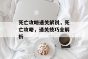 死亡攻略通关解说,死亡攻略,通关技巧全解析 死亡攻略通关解说,死亡攻略,通关技巧全解析