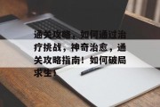 通关攻略,如何通过治疗挑战,神奇治愈,通关攻略指南!如何破局求生!