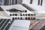 ODBOT Out通关攻略,五大必看技巧,通关大法,奥菌之旅 ODBOT Out通关攻略,五大必看技巧,通关大法,奥菌之旅