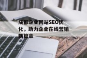 成都企业网站SEO优化,助力企业在线营销新篇章 成都企业网站SEO优化,助力企业在线营销新篇章