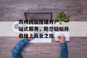苏州网站搭建开户,一站式服务,助您轻松开启线上商业之旅 苏州网站搭建开户,一站式服务,助您轻松开启线上商业之旅