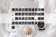佣兵战记困难通关攻略,破解游戏谜团的秘籍,佣兵战记攻略,破解游戏谜团的秘密武器秘籍