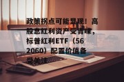 政策拐点可能显现!高股息红利资产受青睐,标普红利ETF(562060)配置价值备受关注 政策拐点可能显现!高股息红利资产受青睐,标普红利ETF(562060)配置价值备受关注