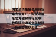 淘宝消消乐通关视频攻略大公开!,淘宝消消乐官方破解教程发布!教你轻松通关全关秘籍,新手也能秒上道 淘宝消消乐通关视频攻略大公开!,淘宝消消乐官方破解教程发布!教你轻松通关全关秘籍,新手也能秒上道