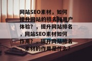 网站SEO素材,如何提升网站的排名和用户体验?,提升网站排名,网站SEO素材如何作用?,提升网站排名,素材的作用是什么? 网站SEO素材,如何提升网站的排名和用户体验?,提升网站排名,网站SEO素材如何作用?,提升网站排名,素材的作用是什么?