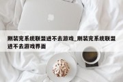 刚装完系统联盟进不去游戏_刚装完系统联盟进不去游戏界面