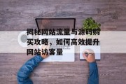 揭秘网站流量与源码购买攻略,如何高效提升网站访客量 揭秘网站流量与源码购买攻略,如何高效提升网站访客量