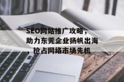 SEO网站推广攻略,助力东莞企业扬帆出海,抢占网络市场先机 SEO网站推广攻略,助力东莞企业扬帆出海,抢占网络市场先机