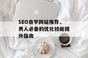 SEO自学网站推荐,男人必备的优化技能提升指南 SEO自学网站推荐,男人必备的优化技能提升指南
