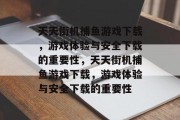 天天街机捕鱼游戏下载,游戏体验与安全下载的重要性,天天街机捕鱼游戏下载,游戏体验与安全下载的重要性 天天街机捕鱼游戏下载,游戏体验与安全下载的重要性,天天街机捕鱼游戏下载,游戏体验与安全下载的重要性