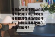 在线油管插件网站的选择与使用指南,如何选择和使用在线油管插件?,如何选择并使用在线油管插件? 在线油管插件网站的选择与使用指南,如何选择和使用在线油管插件?,如何选择并使用在线油管插件?