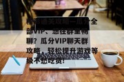 精彩通关攻略—瓜分全部VIP、想在群里畅聊?瓜分VIP聊天群攻略,轻松提升游戏等级不愁吃货!