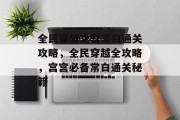 全民穿越之宫常白通关攻略,全民穿越全攻略,宫宫必备常白通关秘籍 全民穿越之宫常白通关攻略,全民穿越全攻略,宫宫必备常白通关秘籍
