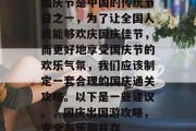 国庆节是中国的传统节日之一,为了让全国人民能够欢庆国庆佳节,而更好地享受国庆节的欢乐气氛,我们应该制定一套合理的国庆通关攻略。以下是一些建议。,国庆出国游攻略,安全与乐趣并存 国庆节是中国的传统节日之一,为了让全国人民能够欢庆国庆佳节,而更好地享受国庆节的欢乐气氛,我们应该制定一套合理的国庆通关攻略。以下是一些建议。,国庆出国游攻略,安全与乐趣并存