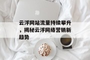 云浮网站流量持续攀升,揭秘云浮网络营销新趋势 云浮网站流量持续攀升,揭秘云浮网络营销新趋势