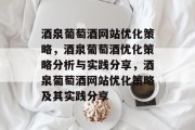 酒泉葡萄酒网站优化策略,酒泉葡萄酒优化策略分析与实践分享,酒泉葡萄酒网站优化策略及其实践分享 酒泉葡萄酒网站优化策略,酒泉葡萄酒优化策略分析与实践分享,酒泉葡萄酒网站优化策略及其实践分享