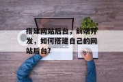 搭建网站后台,前端开发,如何搭建自己的网站后台?