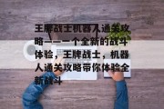 王牌战士机器人通关攻略——一个全新的战斗体验,王牌战士,机器人通关攻略带你体验全新战斗 王牌战士机器人通关攻略——一个全新的战斗体验,王牌战士,机器人通关攻略带你体验全新战斗