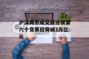 沪深两市成交额连续第六个交易日突破2万亿元 沪深两市成交额连续第六个交易日突破2万亿元