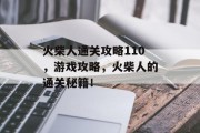 火柴人通关攻略110,游戏攻略,火柴人的通关秘籍! 火柴人通关攻略110,游戏攻略,火柴人的通关秘籍!