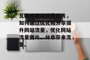 互联网网站流量图片,如何通过优化和分享提升网站流量,优化网站流量图片,分享带来流量。 互联网网站流量图片,如何通过优化和分享提升网站流量,优化网站流量图片,分享带来流量。
