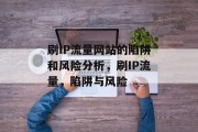 刷IP流量网站的陷阱和风险分析,刷IP流量,陷阱与风险 刷IP流量网站的陷阱和风险分析,刷IP流量,陷阱与风险