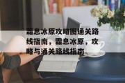 霜息冰原攻略图通关路线指南，霜息冰原，攻略与通关路线指南