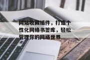 网站收藏插件，打造个性化网络书签库，轻松管理你的网络世界