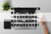 网络营销中的搜索引擎优化(SEO)策略——优化你的蘑菇网站,蘑菇SEO,如何提升你的网站排名和流量? 网络营销中的搜索引擎优化(SEO)策略——优化你的蘑菇网站,蘑菇SEO,如何提升你的网站排名和流量?