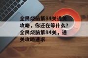 全民烧脑第84关通关攻略,你还在等什么?全民烧脑第84关,通关攻略速求