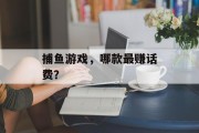 捕鱼游戏，哪款最赚话费？