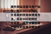 提升网站流量与用户粘性,乐云SEO官网优化系统的优势和使用方法,乐云SEO官网优化系统,提升流量与用户粘性的实用工具分享 提升网站流量与用户粘性,乐云SEO官网优化系统的优势和使用方法,乐云SEO官网优化系统,提升流量与用户粘性的实用工具分享