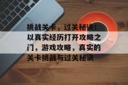 挑战关卡,过关秘诀!以真实经历打开攻略之门,游戏攻略,真实的关卡挑战与过关秘诀 挑战关卡,过关秘诀!以真实经历打开攻略之门,游戏攻略,真实的关卡挑战与过关秘诀
