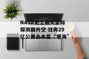 NASA史上最大星际探测器升空 狂奔29亿公里去木星“看海” NASA史上最大星际探测器升空 狂奔29亿公里去木星“看海”