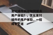 支付插件网站如何提高用户体验？，优化支付插件的用户体验，一招成名之道