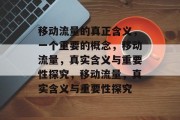 移动流量的真正含义,一个重要的概念,移动流量,真实含义与重要性探究,移动流量,真实含义与重要性探究 移动流量的真正含义,一个重要的概念,移动流量,真实含义与重要性探究,移动流量,真实含义与重要性探究