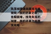 失落城堡通关图文攻略视频—我的逆袭之旅,克服困难,找寻失落的城堡,我的逆袭之路图文攻略