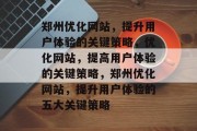 郑州优化网站,提升用户体验的关键策略,优化网站,提高用户体验的关键策略,郑州优化网站,提升用户体验的五大关键策略 郑州优化网站,提升用户体验的关键策略,优化网站,提高用户体验的关键策略,郑州优化网站,提升用户体验的五大关键策略
