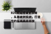 B2C网站搭建全攻略,从基础到实战,打造您的在线商业帝国 B2C网站搭建全攻略,从基础到实战,打造您的在线商业帝国