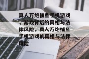 真人万炮捕鱼手机游戏,游戏背后的真相与法律风险,真人万炮捕鱼手机游戏的真相与法律风险 真人万炮捕鱼手机游戏,游戏背后的真相与法律风险,真人万炮捕鱼手机游戏的真相与法律风险