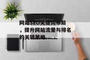 网站SEO关键词布局,提升网站流量与排名的关键策略 网站SEO关键词布局,提升网站流量与排名的关键策略
