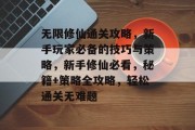 无限修仙通关攻略,新手玩家必备的技巧与策略,新手修仙必看,秘籍+策略全攻略,轻松通关无难题 无限修仙通关攻略,新手玩家必备的技巧与策略,新手修仙必看,秘籍+策略全攻略,轻松通关无难题