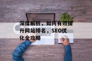 深度解析,如何有效提升网站排名,SEO优化全攻略 深度解析,如何有效提升网站排名,SEO优化全攻略