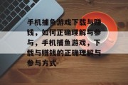 手机捕鱼游戏下载与赚钱，如何正确理解与参与，手机捕鱼游戏，下载与赚钱的正确理解与参与方式