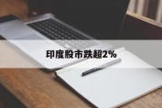 印度股市跌超2% 印度股市跌超2%