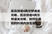 孤岛惊魂4两分钟通关攻略，孤岛惊魂4两分钟通关攻略，如何在最短的时间内逃出岛上?