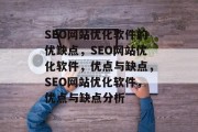 SEO网站优化软件的优缺点,SEO网站优化软件,优点与缺点,SEO网站优化软件,优点与缺点分析 SEO网站优化软件的优缺点,SEO网站优化软件,优点与缺点,SEO网站优化软件,优点与缺点分析