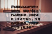 昆明网站SEO代理公司解析,帮助您提升在线品牌形象,昆明SEO代理公司解析,提升品牌影响力,昆明SEO代理行业详解